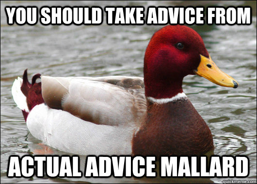 You should take advice from actual advice mallard  Malicious Advice Mallard