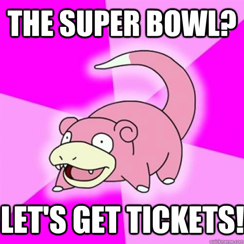 The Super Bowl? Let's get tickets!  Slow Poke