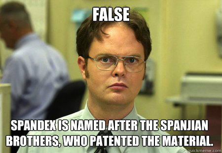 FALSE Spandex is named after the Spanjian brothers, who patented the material.  Dwight