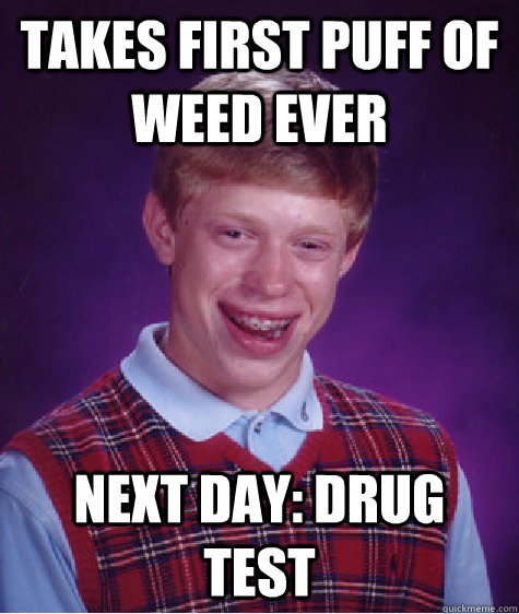Takes first puff of weed ever Next day: drug test  Bad Luck Brian