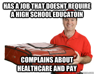 has a job that doesnt require a high school educatoin complains about healthcare and pay - has a job that doesnt require a high school educatoin complains about healthcare and pay  scumbag pizza guy