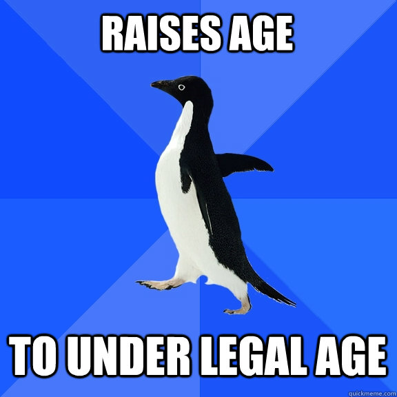 Raises age To under legal age  Socially Awkward Penguin