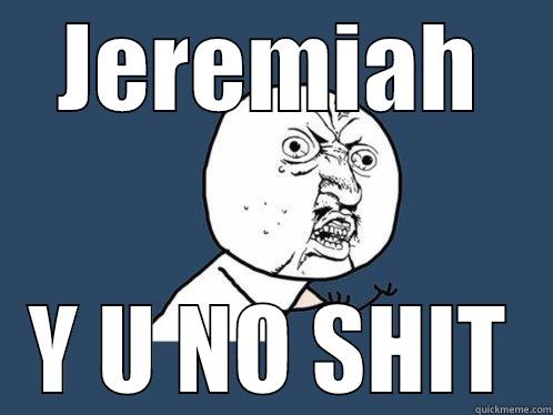 JEREMIAH Y U NO SHIT Y U No