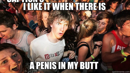 i like it when there is a penis in my butt Caption 3 goes here  Sudden Clarity Clarence