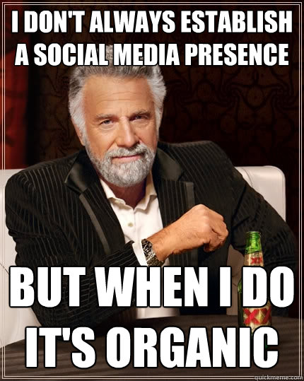 I don't always establish a social media presence but when i do it's organic  The Most Interesting Man In The World