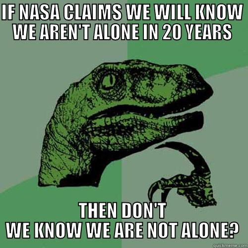 IF NASA CLAIMS WE WILL KNOW WE AREN'T ALONE IN 20 YEARS THEN DON'T WE KNOW WE ARE NOT ALONE? Philosoraptor