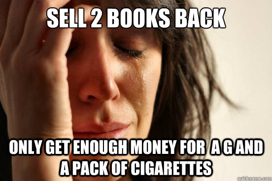 Sell 2 books back  Only Get enough money for  a g And a Pack Of Cigarettes  First World Problems