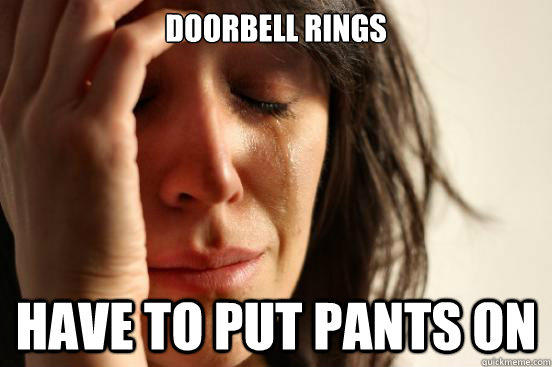 Doorbell Rings Have to put pants on  First World Problems