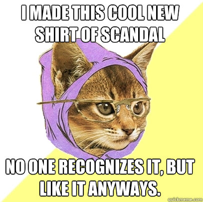 I made this cool new shirt of Scandal no one recognizes it, but like it anyways.  Hipster Kitty