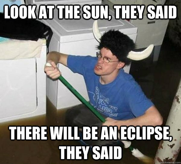 Look at the sun, they said There will be an eclipse, they said  They said