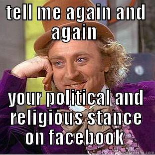 political sarcasm - TELL ME AGAIN AND AGAIN  YOUR POLITICAL AND RELIGIOUS STANCE ON FACEBOOK  Condescending Wonka