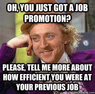Oh, you just got a job promotion? please, tell me more about how efficient you were at your previous job - Oh, you just got a job promotion? please, tell me more about how efficient you were at your previous job  Misc