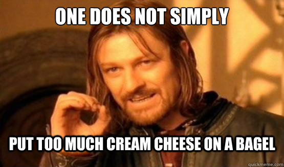 One does not simply  put too much cream cheese on a bagel  ONe does not simply date eyecandy