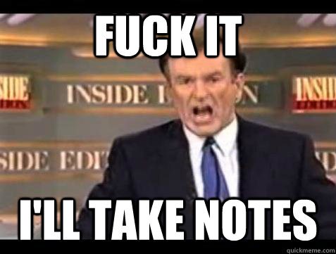 Fuck it i'll take notes - Fuck it i'll take notes  Bill OReilly Fuck It