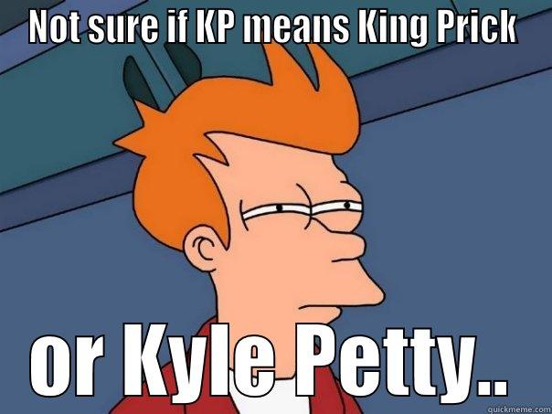 NOT SURE IF KP MEANS KING PRICK OR KYLE PETTY.. Futurama Fry
