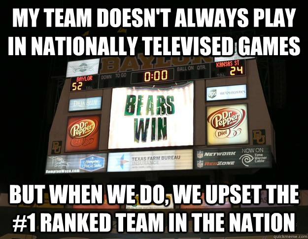 my team doesn't always play in nationally televised games but when we do, we upset the #1 ranked team in the nation - my team doesn't always play in nationally televised games but when we do, we upset the #1 ranked team in the nation  Baylor Beats Kansas State