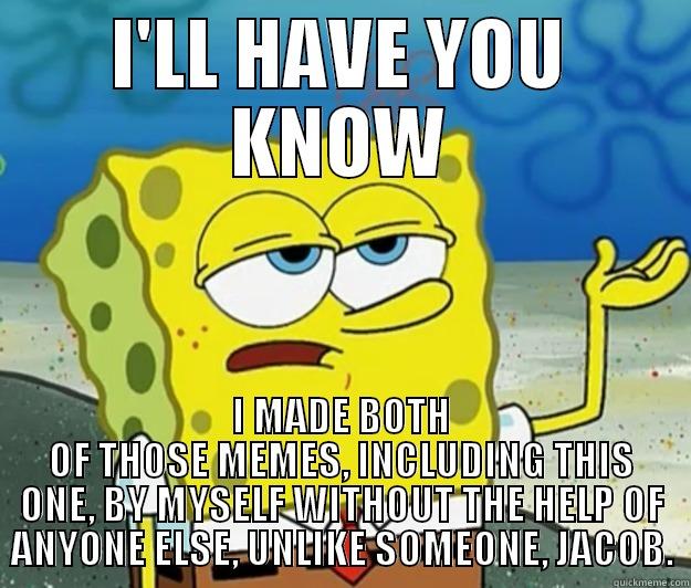 I'LL HAVE YOU KNOW I MADE BOTH OF THOSE MEMES, INCLUDING THIS ONE, BY MYSELF WITHOUT THE HELP OF ANYONE ELSE, UNLIKE SOMEONE, JACOB. Tough Spongebob
