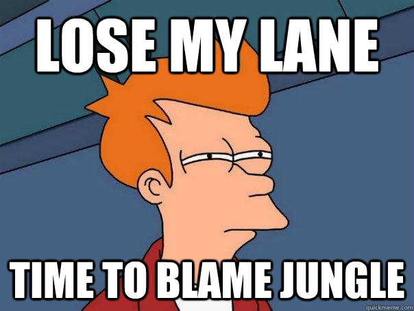 Lose my lane time to blame jungle  Futurama Fry