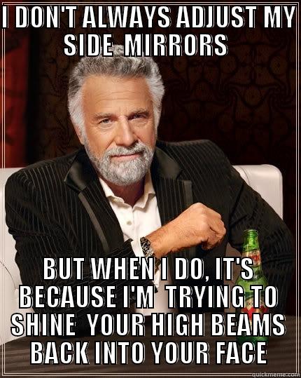 I DON'T ALWAYS ADJUST MY SIDE  MIRRORS  BUT WHEN I DO, IT'S BECAUSE I'M  TRYING TO SHINE  YOUR HIGH BEAMS BACK INTO YOUR FACE The Most Interesting Man In The World