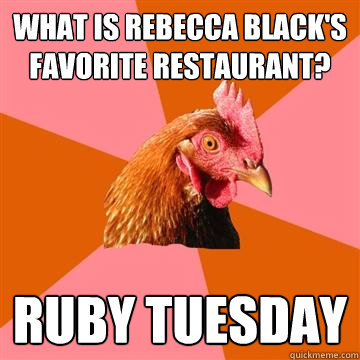 What is rebecca black's favorite restaurant? ruby tuesday - What is rebecca black's favorite restaurant? ruby tuesday  Anti-Joke Chicken