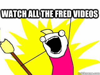  watch all the fred videos  All The Thigns