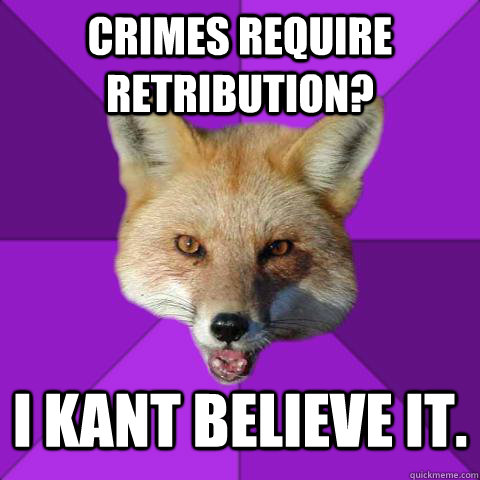 Crimes require retribution? I Kant believe it.  Forensics Fox