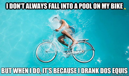 I don't always fall into a pool on my bike But when i do, it's because i drank dos equis  