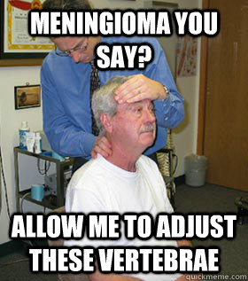 meningioma you say? allow me to adjust these vertebrae  