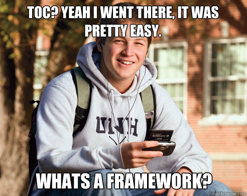 TOC? Yeah I went there, it was pretty easy. Whats a framework?  College Freshman