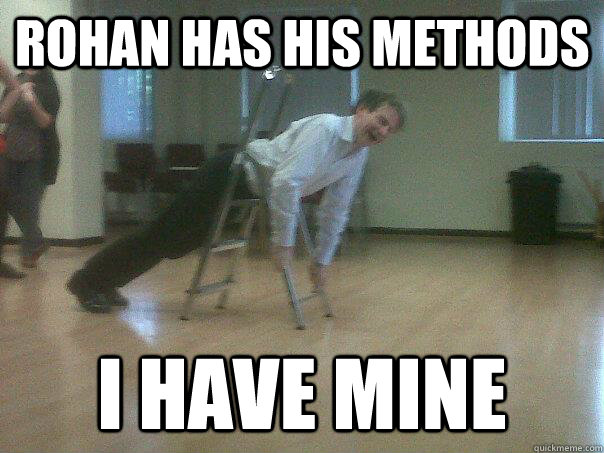 Rohan has his methods i have mine  