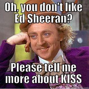 OH, YOU DON'T LIKE ED SHEERAN? PLEASE TELL ME MORE ABOUT KISS Condescending Wonka