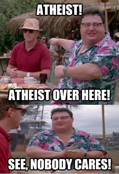 atheist! Atheist over here! see, nobody cares!  Nobody Cares