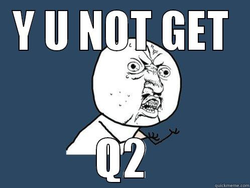 Y U NOT GET Q2 Y U No