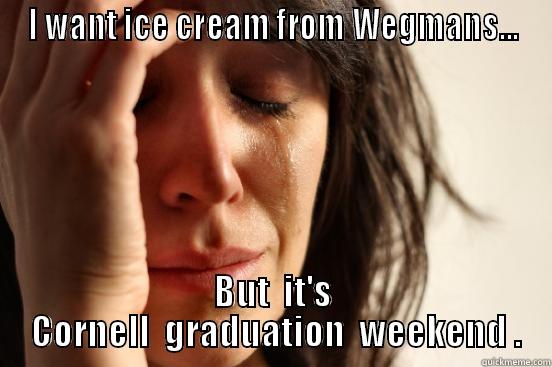 I WANT ICE CREAM FROM WEGMANS... BUT  IT'S  CORNELL  GRADUATION  WEEKEND . First World Problems