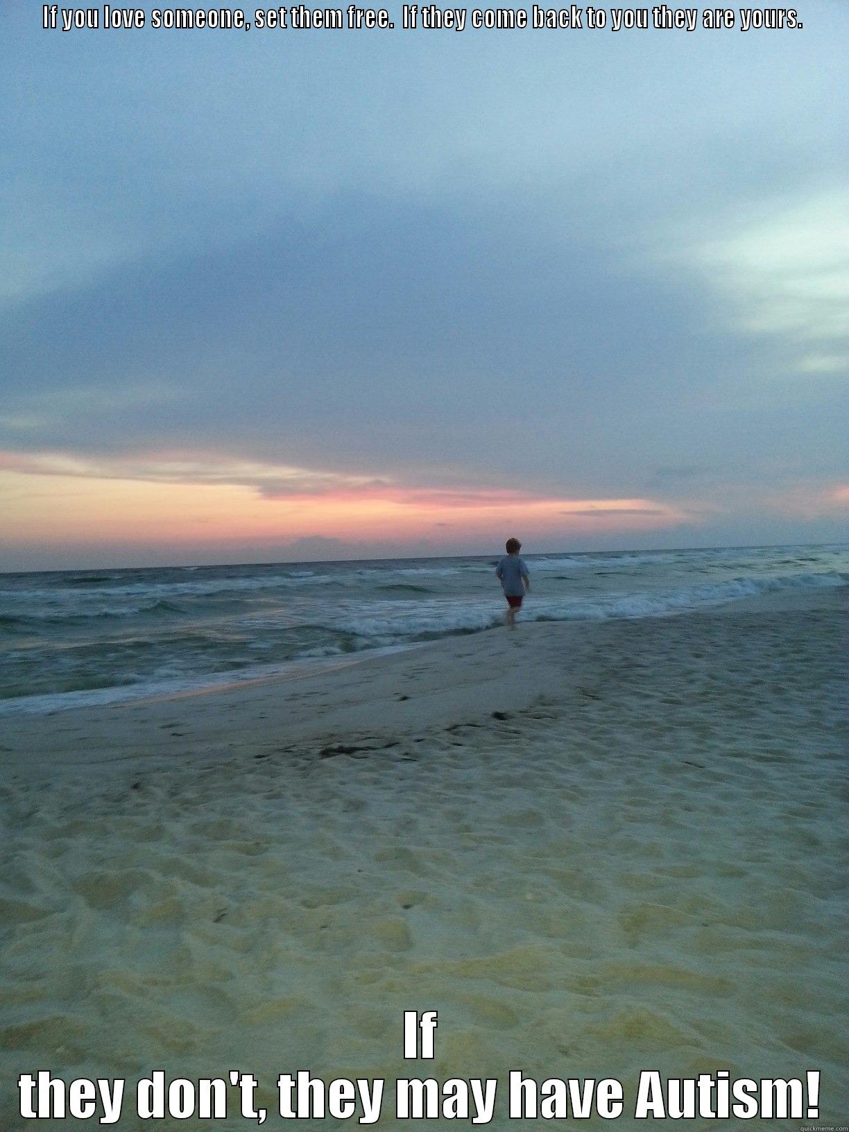IF YOU LOVE SOMEONE, SET THEM FREE.  IF THEY COME BACK TO YOU THEY ARE YOURS. IF THEY DON'T, THEY MAY HAVE AUTISM! Misc