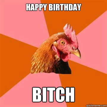 happy birthday bitch - happy birthday bitch  Anti-Joke Chicken