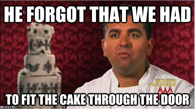 he forgot that we had to fit the cake through the door - he forgot that we had to fit the cake through the door  Misc