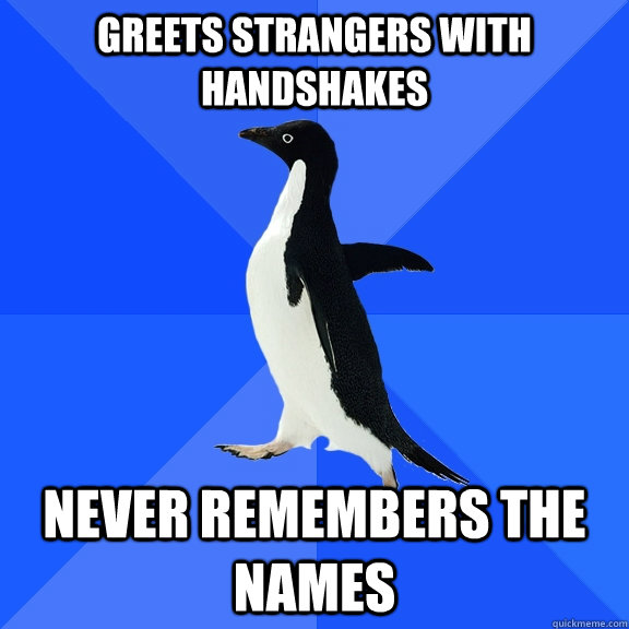 Greets strangers with handshakes Never remembers the names  Socially Awkward Penguin