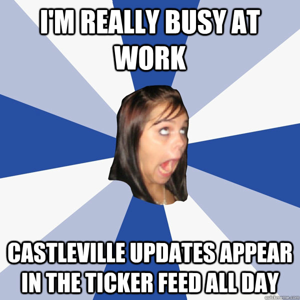 I'm really busy at work Castleville updates appear in the ticker feed all day  Annoying Facebook Girl