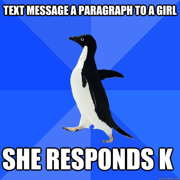 Text message a paragraph to a girl  she responds K    Socially Awkward Penguin
