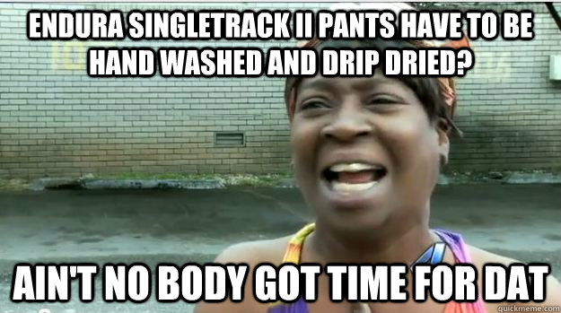 Endura Singletrack II pants have to be hand washed and drip dried? AIN'T NO BODY GOT TIME FOR DAT  AINT NO BODY GOT TIME FOR DAT