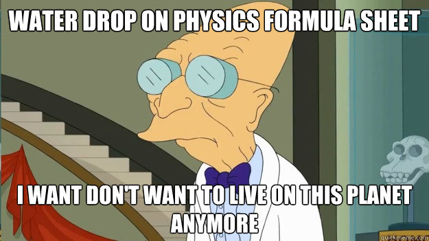 Water drop on physics formula sheet  I want don't want to live on this planet anymore  I Dont Want To Live On This Planet Anymore