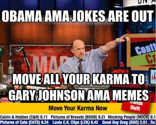 Obama ama jokes are out
 move all your karma to gary johnson ama memes  Mad Karma with Jim Cramer