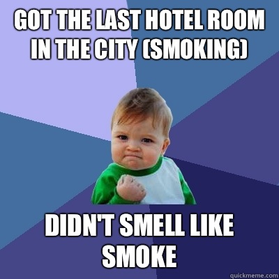 Got the last hotel room in the city (smoking) Didn't smell like smoke  Success Kid