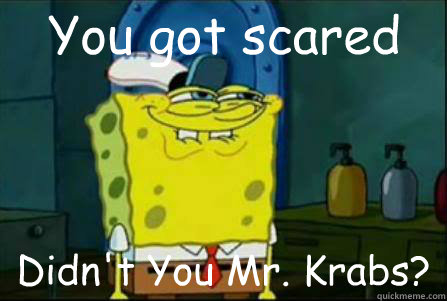 You got scared Didn't You Mr. Krabs? - You got scared Didn't You Mr. Krabs?  ha lol