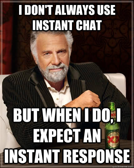 I don't always use instant chat but when I do, I expect an instant response - I don't always use instant chat but when I do, I expect an instant response  The Most Interesting Man In The World