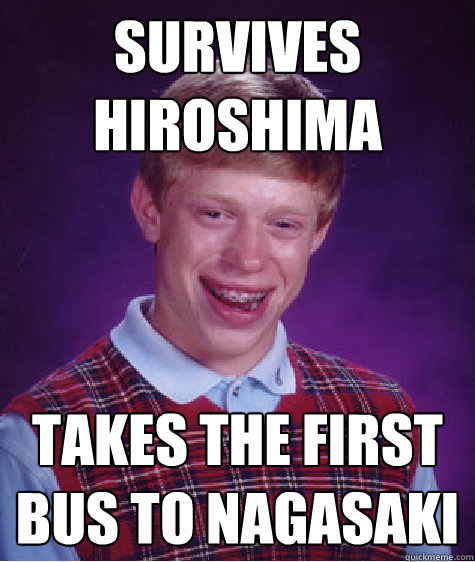 Survives Hiroshima TAkes the first bus to Nagasaki  Bad Luck Brian