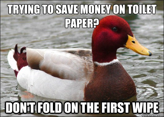Trying to save money on toilet paper?
 Don't fold on the first wipe - Trying to save money on toilet paper?
 Don't fold on the first wipe  Malicious Advice Mallard