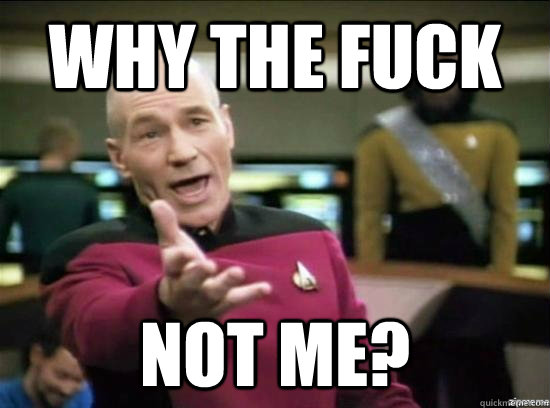 Why the fuck Not me?  Annoyed Picard HD