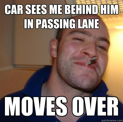 Car sees me behind him in passing lane Moves over  GGG plays SC